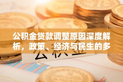 那玛夏公积金贷款调整原因深度解析，政策、经济与民生的多重考量