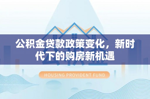 那玛夏公积金贷款政策变化，新时代下的购房新机遇
