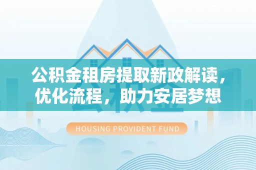 那玛夏公积金租房提取新政解读，优化流程，助力安居梦想