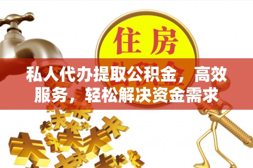 那玛夏私人代办提取公积金，高效服务，轻松解决资金需求