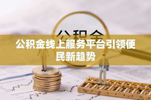 那玛夏公积金线上服务平台引领便民新趋势