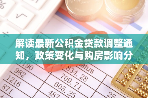 那玛夏解读最新公积金贷款调整通知，政策变化与购房影响分析