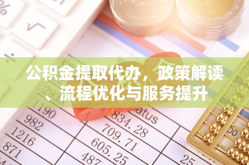 那玛夏公积金提取代办，政策解读、流程优化与服务提升