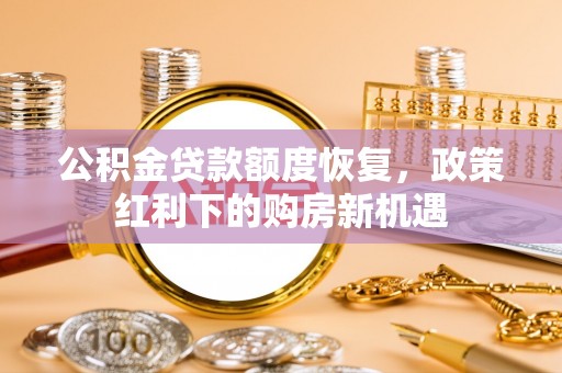 那玛夏公积金贷款额度恢复，政策红利下的购房新机遇
