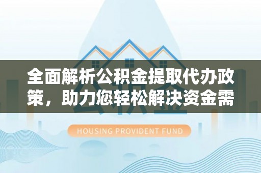 那玛夏全面解析公积金提取代办政策，助力您轻松解决资金需求