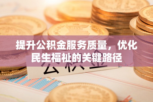 那玛夏提升公积金服务质量，优化民生福祉的关键路径