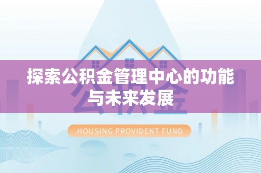 那玛夏探索公积金管理中心的功能与未来发展