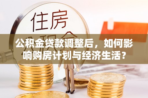 那玛夏公积金贷款调整后，如何影响购房计划与经济生活？