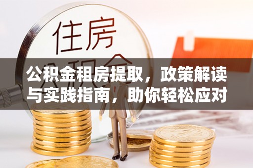 那玛夏公积金租房提取，政策解读与实践指南，助你轻松应对住房难题