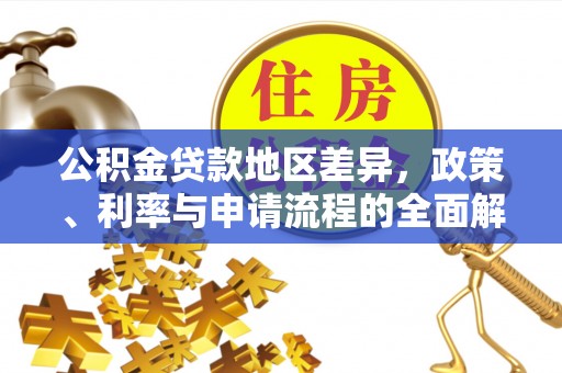 那玛夏公积金贷款地区差异，政策、利率与申请流程的全面解析