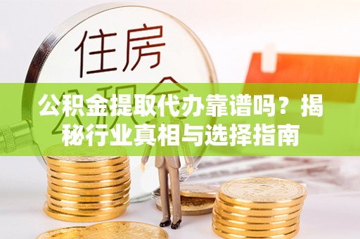 那玛夏公积金提取代办靠谱吗？揭秘行业真相与选择指南