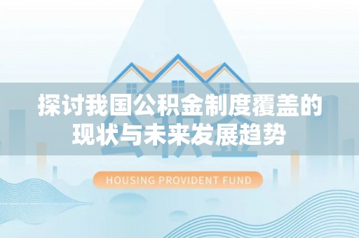 那玛夏探讨我国公积金制度覆盖的现状与未来发展趋势