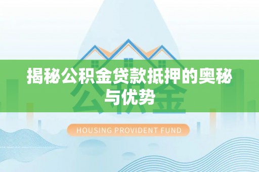 那玛夏揭秘公积金贷款抵押的奥秘与优势