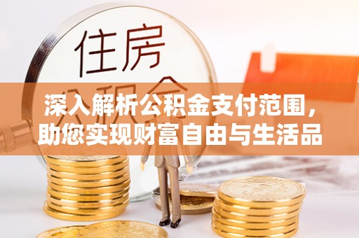 那玛夏深入解析公积金支付范围，助您实现财富自由与生活品质提升