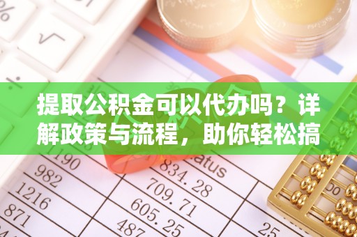 那玛夏提取公积金可以代办吗？详解政策与流程，助你轻松搞定！