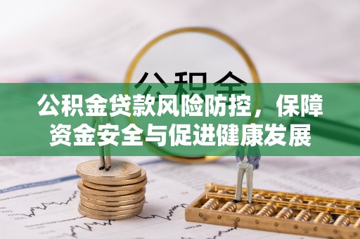 那玛夏公积金贷款风险防控，保障资金安全与促进健康发展