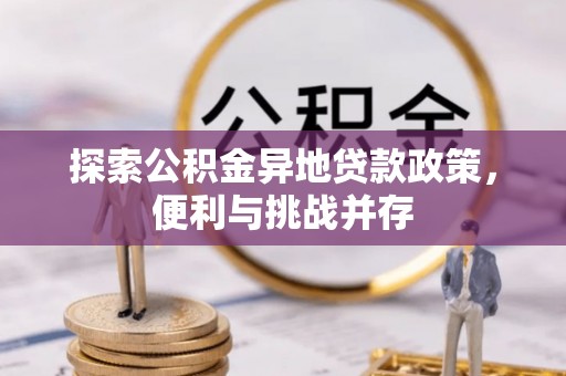 那玛夏探索公积金异地贷款政策，便利与挑战并存