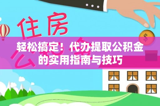那玛夏轻松搞定！代办提取公积金的实用指南与技巧
