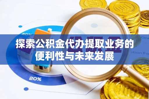 那玛夏探索公积金代办提取业务的便利性与未来发展