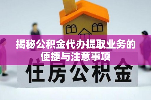 那玛夏揭秘公积金代办提取业务的便捷与注意事项