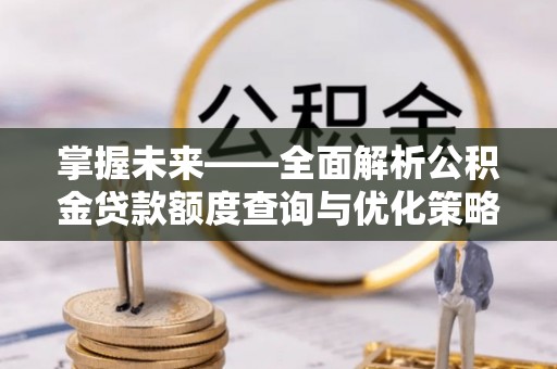 那玛夏掌握未来——全面解析公积金贷款额度查询与优化策略