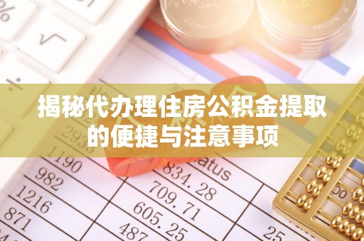 那玛夏揭秘代办理住房公积金提取的便捷与注意事项