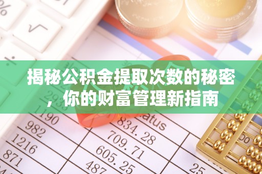 那玛夏揭秘公积金提取次数的秘密，你的财富管理新指南