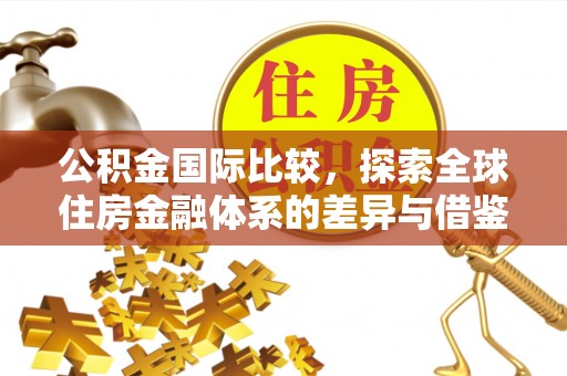那玛夏公积金国际比较，探索全球住房金融体系的差异与借鉴