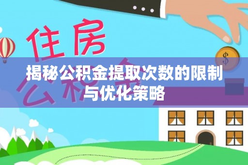 那玛夏揭秘公积金提取次数的限制与优化策略