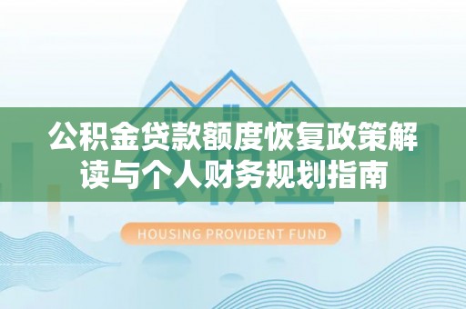 那玛夏公积金贷款额度恢复政策解读与个人财务规划指南