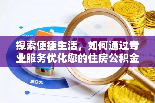 那玛夏探索便捷生活，如何通过专业服务优化您的住房公积金代办提取体验