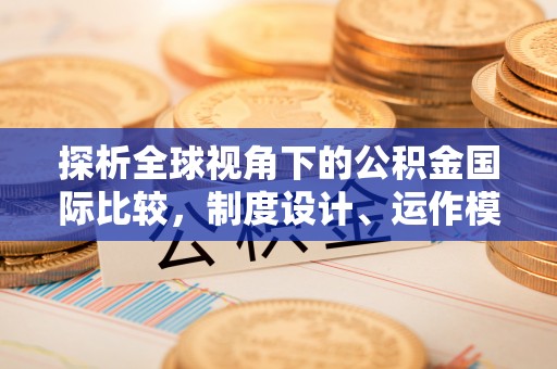 那玛夏探析全球视角下的公积金国际比较，制度设计、运作模式与未来发展