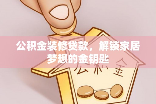 那玛夏公积金装修贷款，解锁家居梦想的金钥匙