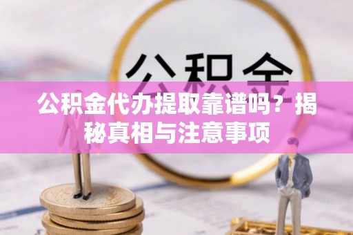 那玛夏公积金代办提取靠谱吗？揭秘真相与注意事项