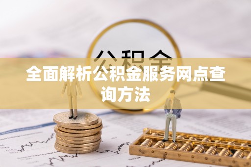 那玛夏全面解析公积金服务网点查询方法