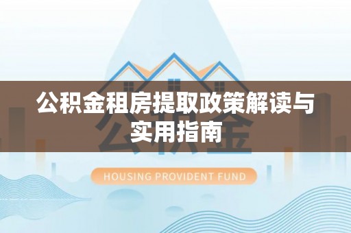 那玛夏公积金租房提取政策解读与实用指南