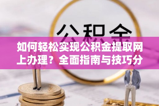 那玛夏如何轻松实现公积金提取网上办理？全面指南与技巧分享