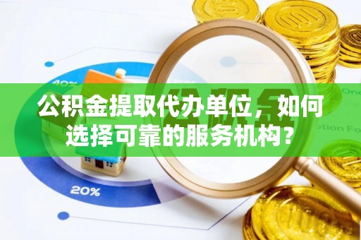 那玛夏公积金提取代办单位，如何选择可靠的服务机构？