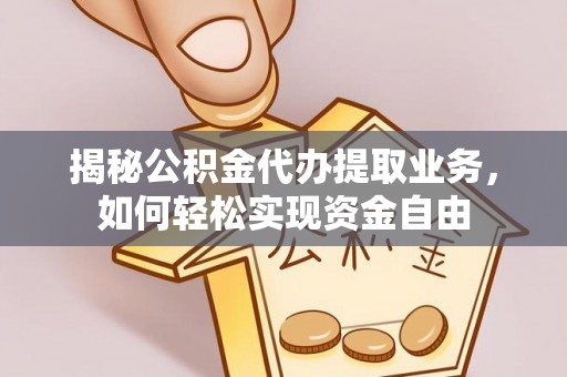 那玛夏揭秘公积金代办提取业务，如何轻松实现资金自由