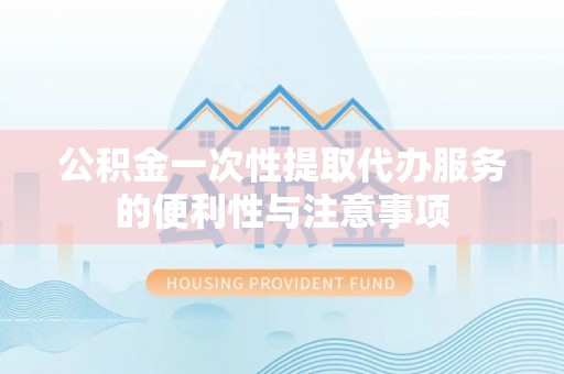 那玛夏公积金一次性提取代办服务的便利性与注意事项