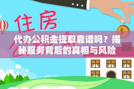 那玛夏代办公积金提取靠谱吗？揭秘服务背后的真相与风险