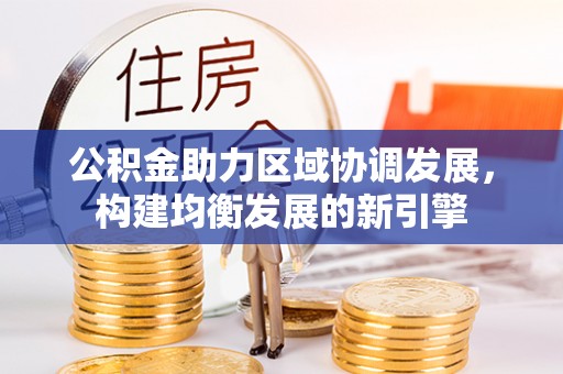 那玛夏公积金助力区域协调发展，构建均衡发展的新引擎