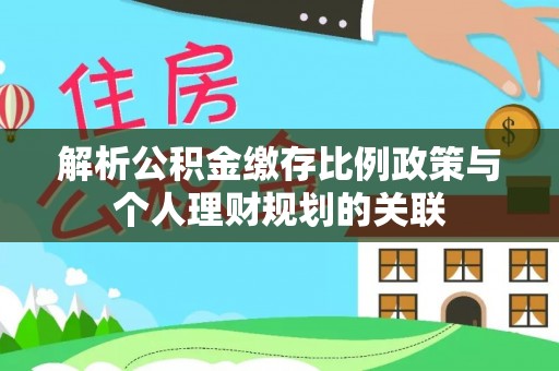 那玛夏解析公积金缴存比例政策与个人理财规划的关联