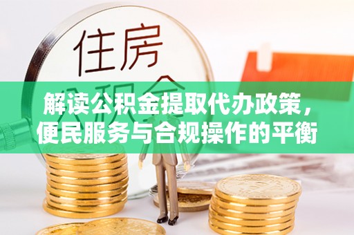 那玛夏解读公积金提取代办政策，便民服务与合规操作的平衡之道