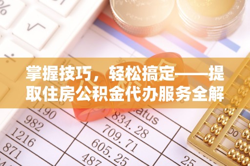 那玛夏掌握技巧，轻松搞定——提取住房公积金代办服务全解析