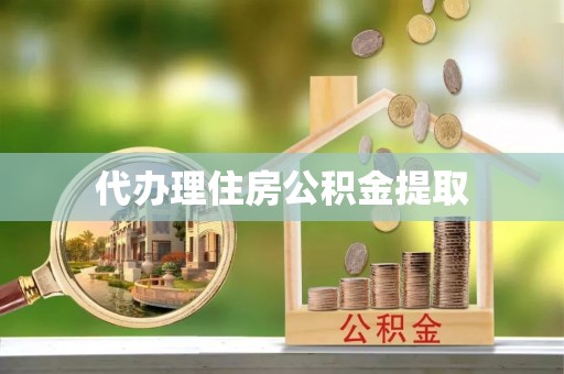 那玛夏代办理住房公积金提取