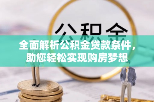 那玛夏全面解析公积金贷款条件，助您轻松实现购房梦想