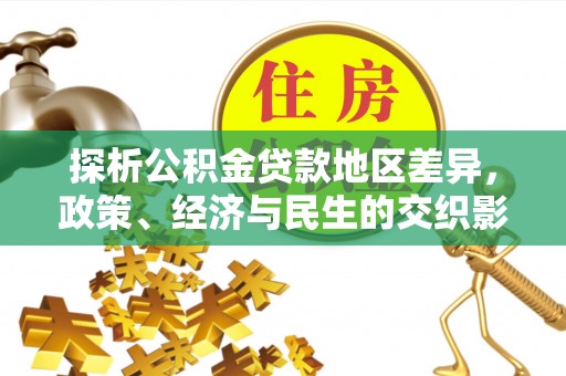 那玛夏探析公积金贷款地区差异，政策、经济与民生的交织影响