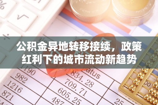 那玛夏公积金异地转移接续，政策红利下的城市流动新趋势