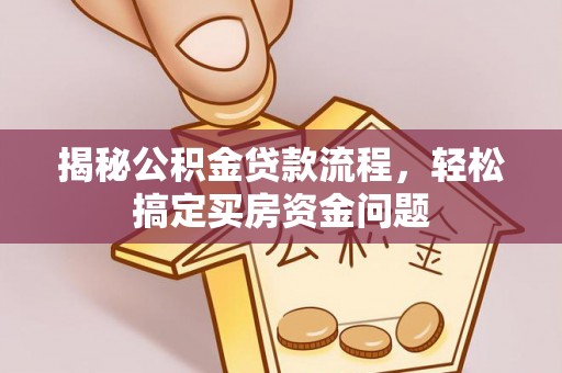 那玛夏揭秘公积金贷款流程，轻松搞定买房资金问题
